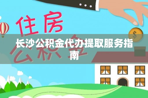 湾里长沙公积金代办提取服务指南