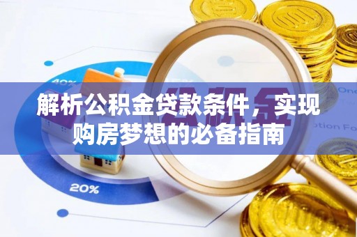 湾里解析公积金贷款条件，实现购房梦想的必备指南