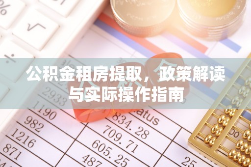 湾里公积金租房提取，政策解读与实际操作指南