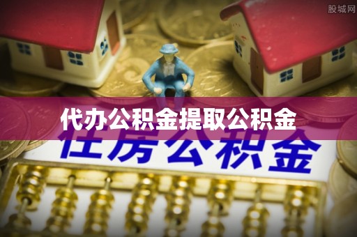 湾里代办公积金提取公积金
