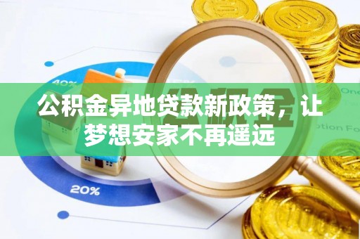 湾里公积金异地贷款新政策，让梦想安家不再遥远