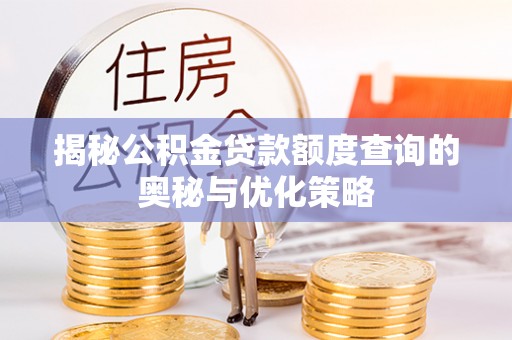 湾里揭秘公积金贷款额度查询的奥秘与优化策略