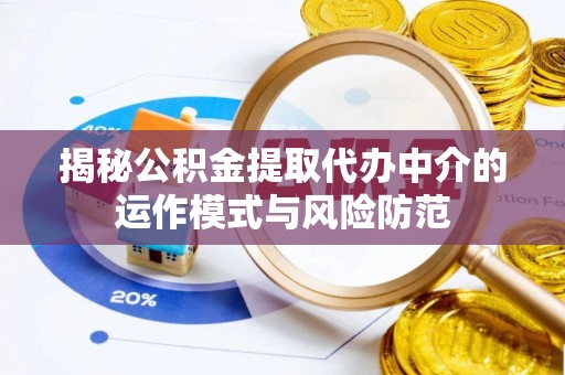 湾里揭秘公积金提取代办中介的运作模式与风险防范