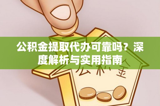 湾里公积金提取代办可靠吗？深度解析与实用指南