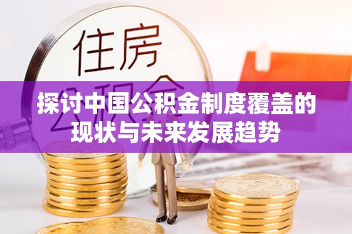 湾里探讨中国公积金制度覆盖的现状与未来发展趋势