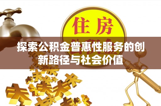 湾里探索公积金普惠性服务的创新路径与社会价值