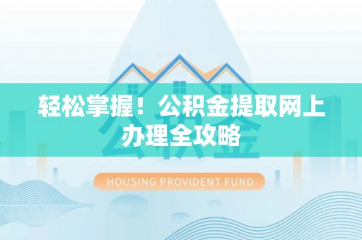 湾里轻松掌握！公积金提取网上办理全攻略