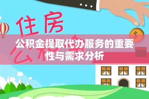 湾里公积金提取代办服务的重要性与需求分析