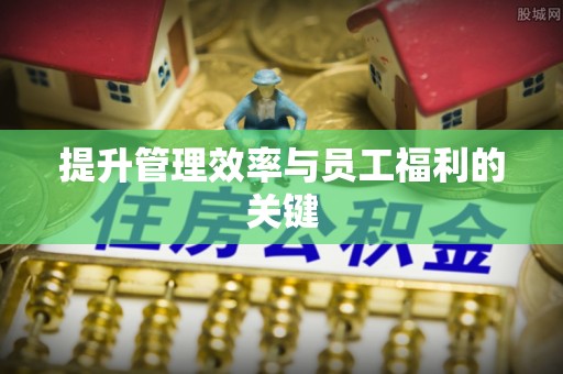 湾里提升管理效率与员工福利的关键