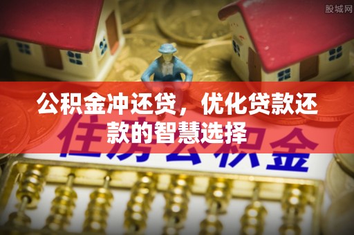 湾里公积金冲还贷，优化贷款还款的智慧选择
