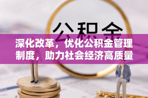 湾里深化改革，优化公积金管理制度，助力社会经济高质量发展