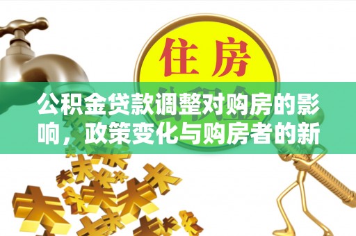 湾里公积金贷款调整对购房的影响，政策变化与购房者的新选择