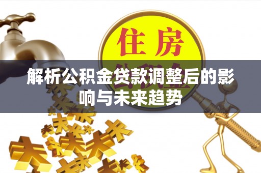 湾里解析公积金贷款调整后的影响与未来趋势