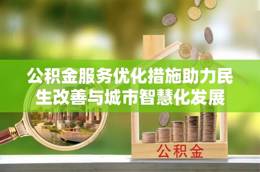 湾里公积金服务优化措施助力民生改善与城市智慧化发展