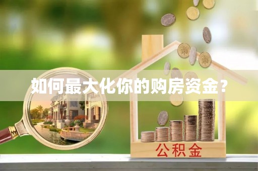 湾里如何最大化你的购房资金？