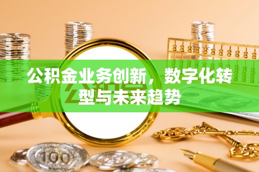 湾里公积金业务创新，数字化转型与未来趋势