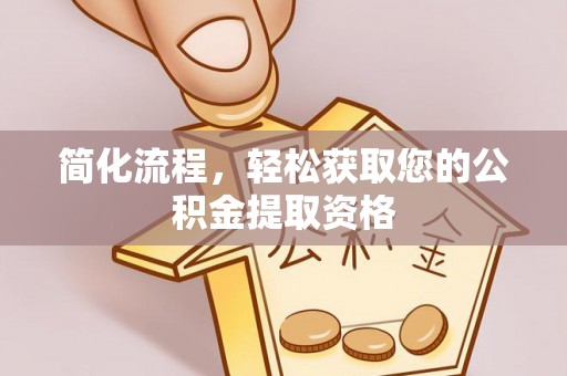 湾里简化流程，轻松获取您的公积金提取资格