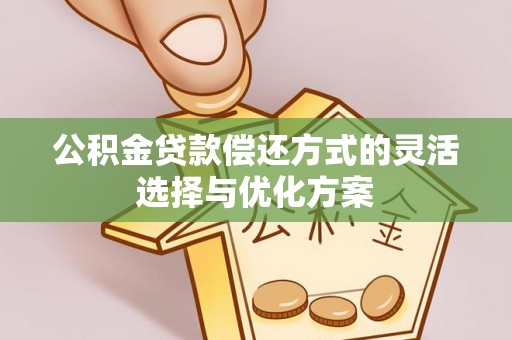 湾里公积金贷款偿还方式的灵活选择与优化方案