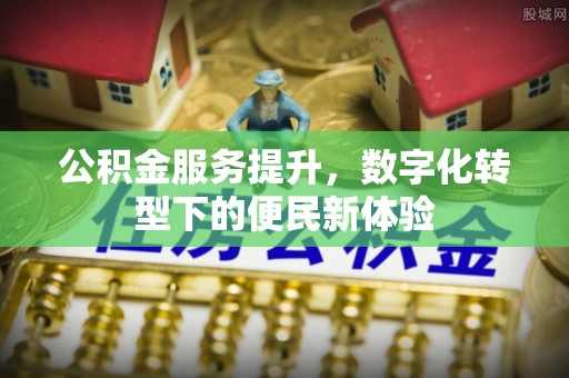 湾里公积金服务提升，数字化转型下的便民新体验