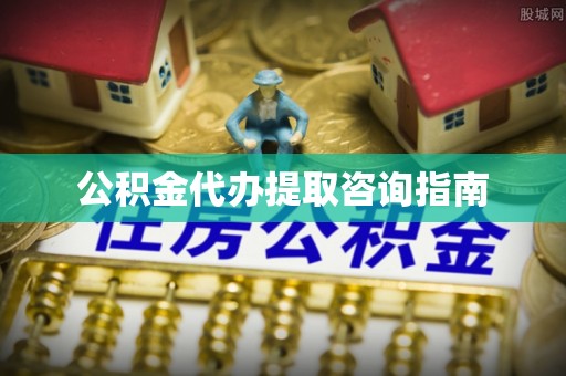 湾里公积金代办提取咨询指南