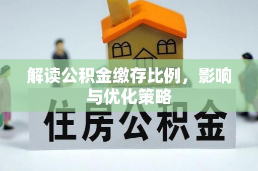 湾里解读公积金缴存比例，影响与优化策略