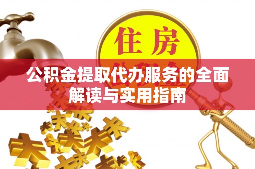 湾里公积金提取代办服务的全面解读与实用指南