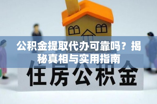 湾里公积金提取代办可靠吗？揭秘真相与实用指南