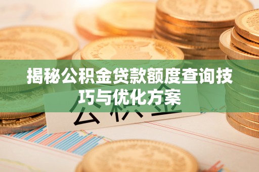 湾里揭秘公积金贷款额度查询技巧与优化方案