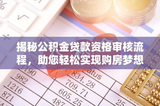 湾里揭秘公积金贷款资格审核流程，助您轻松实现购房梦想