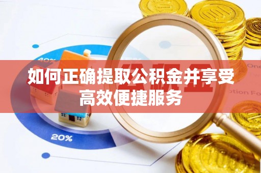 湾里如何正确提取公积金并享受高效便捷服务