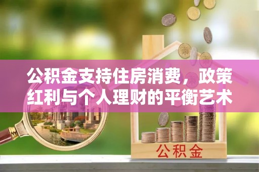 湾里公积金支持住房消费，政策红利与个人理财的平衡艺术