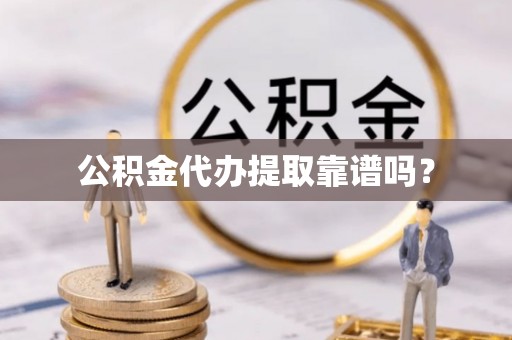 湾里公积金代办提取靠谱吗？