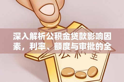 湾里深入解析公积金贷款影响因素，利率、额度与审批的全面解读