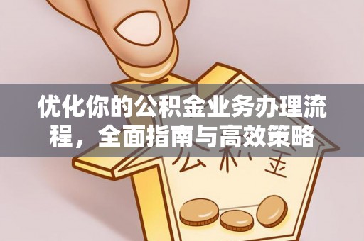湾里优化你的公积金业务办理流程，全面指南与高效策略