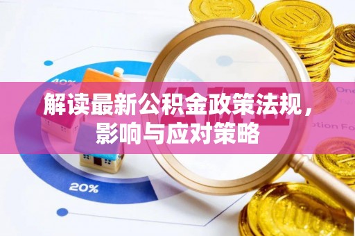 湾里解读最新公积金政策法规，影响与应对策略