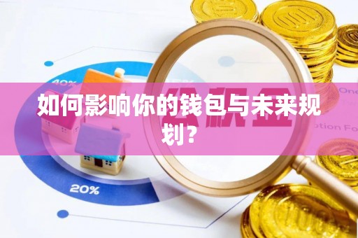 湾里如何影响你的钱包与未来规划？