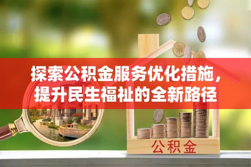 湾里探索公积金服务优化措施，提升民生福祉的全新路径