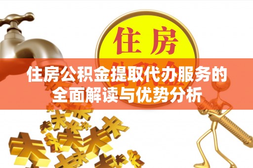 湾里住房公积金提取代办服务的全面解读与优势分析