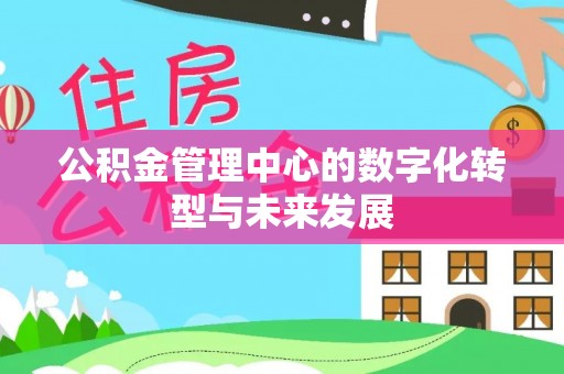 湾里公积金管理中心的数字化转型与未来发展