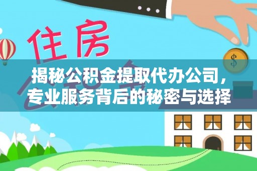 湾里揭秘公积金提取代办公司，专业服务背后的秘密与选择指南