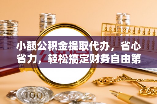 湾里小额公积金提取代办，省心省力，轻松搞定财务自由第一步