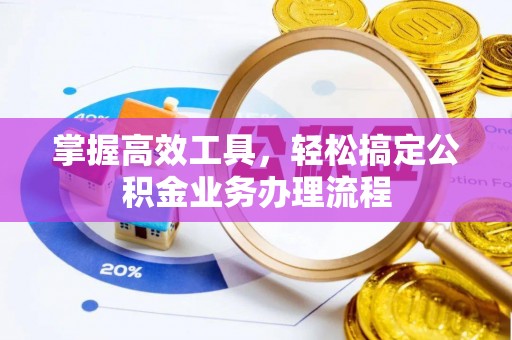 湾里掌握高效工具，轻松搞定公积金业务办理流程