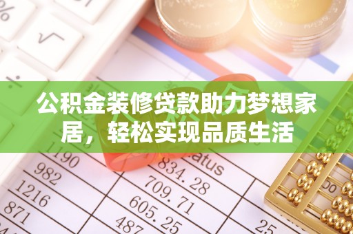 湾里公积金装修贷款助力梦想家居，轻松实现品质生活
