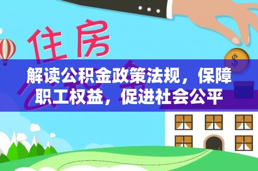 湾里解读公积金政策法规，保障职工权益，促进社会公平