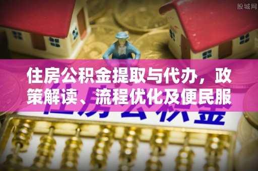 湾里住房公积金提取与代办，政策解读、流程优化及便民服务新趋势
