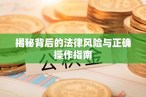 湾里揭秘背后的法律风险与正确操作指南