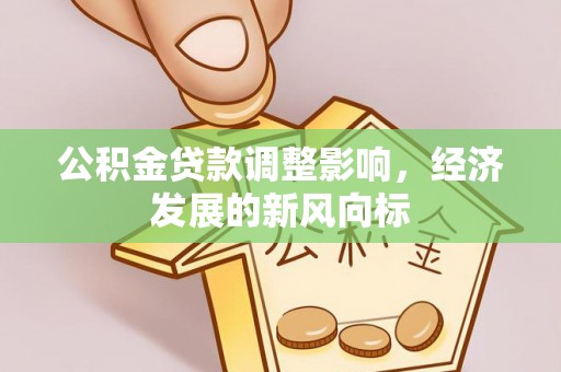 湾里公积金贷款调整影响，经济发展的新风向标
