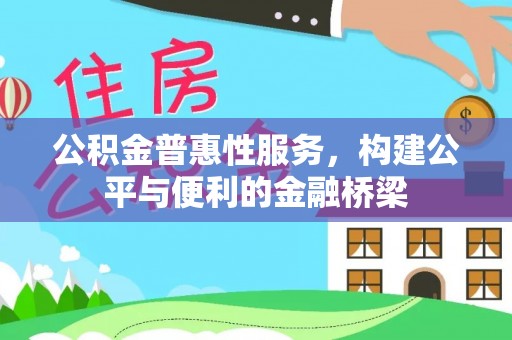 湾里公积金普惠性服务，构建公平与便利的金融桥梁