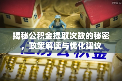 湾里揭秘公积金提取次数的秘密，政策解读与优化建议