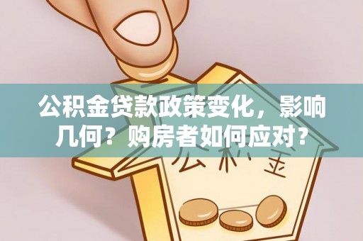 湾里公积金贷款政策变化，影响几何？购房者如何应对？